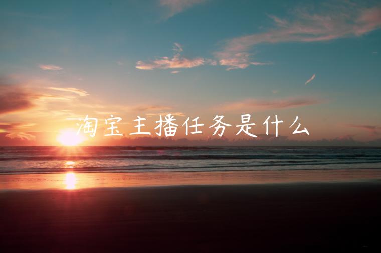 淘寶主播任務(wù)是什么